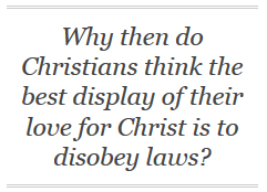 Why then do Christians think the best display of their love for Christ is to disobey laws?